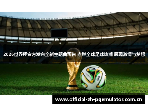 2026世界杯官方发布全新主题曲预告 点燃全球足球热潮 展现激情与梦想 2026世界杯官方发布全新主题曲预告 点燃全球足球热潮 展现激情与梦想
