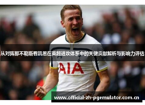 从对阵那不勒斯看凯恩在英超进攻体系中的关键贡献解析与影响力评估 从对阵那不勒斯看凯恩在英超进攻体系中的关键贡献解析与影响力评估