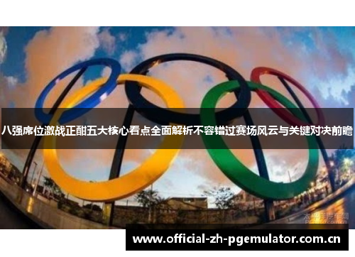 八强席位激战正酣五大核心看点全面解析不容错过赛场风云与关键对决前瞻 八强席位激战正酣五大核心看点全面解析不容错过赛场风云与关键对决前瞻
